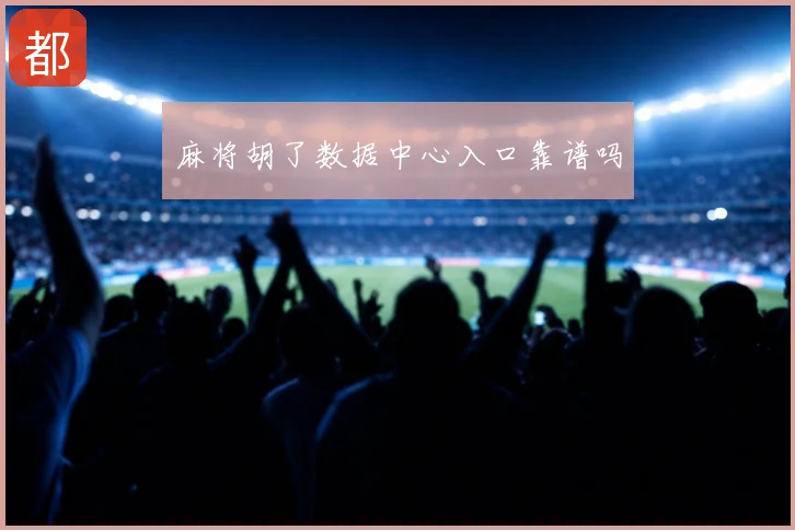 麻将胡了数据中心入口靠谱吗