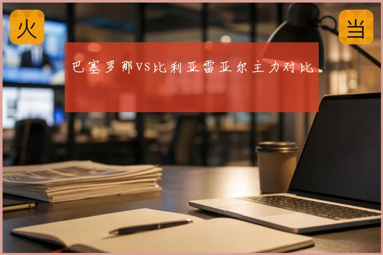 巴塞罗那vs比利亚雷亚尔主力对比