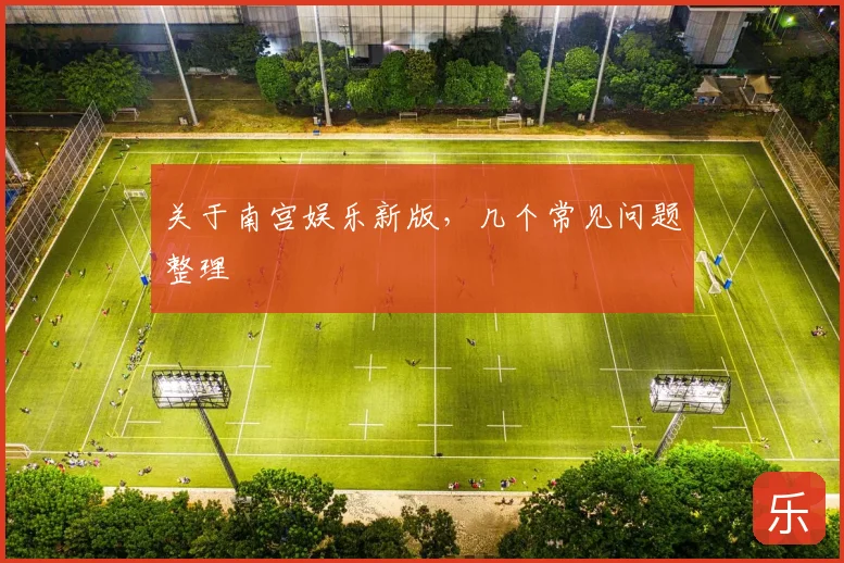关于南宫娱乐新版，几个常见问题整理