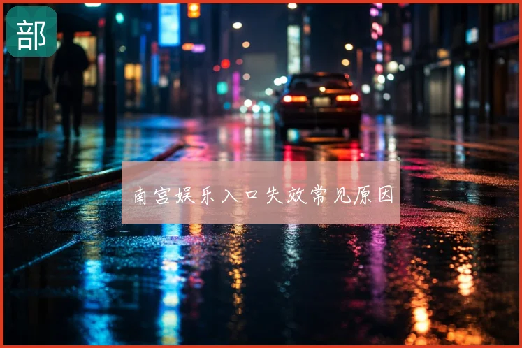 南宫娱乐入口失效常见原因