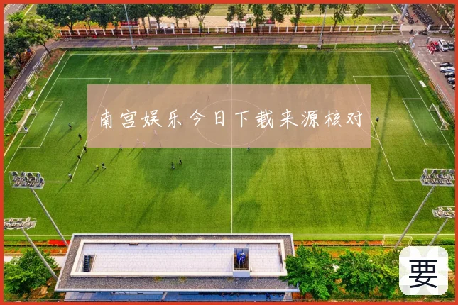 南宫娱乐今日下载来源核对