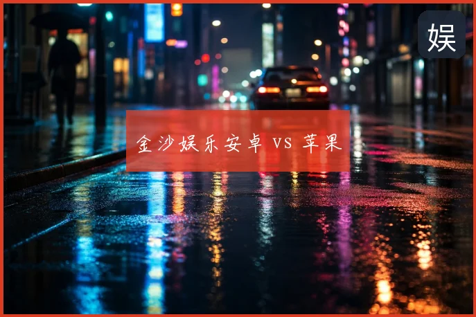 金沙娱乐安卓 vs 苹果