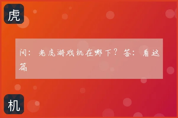 问:老虎游戏机在哪下?答:看这篇