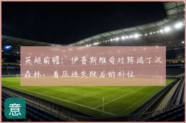 英超前瞻：伊普斯维奇对阵诺丁汉森林，看压迫失败后的补位