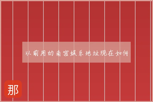 以前用的南宫娱乐地址现在如何