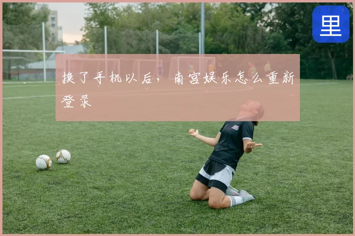 换了手机以后，南宫娱乐怎么重新登录