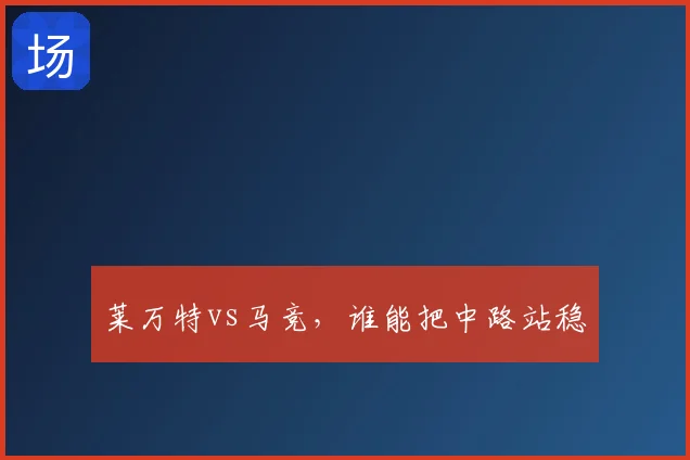 莱万特vs马竞，谁能把中路站稳