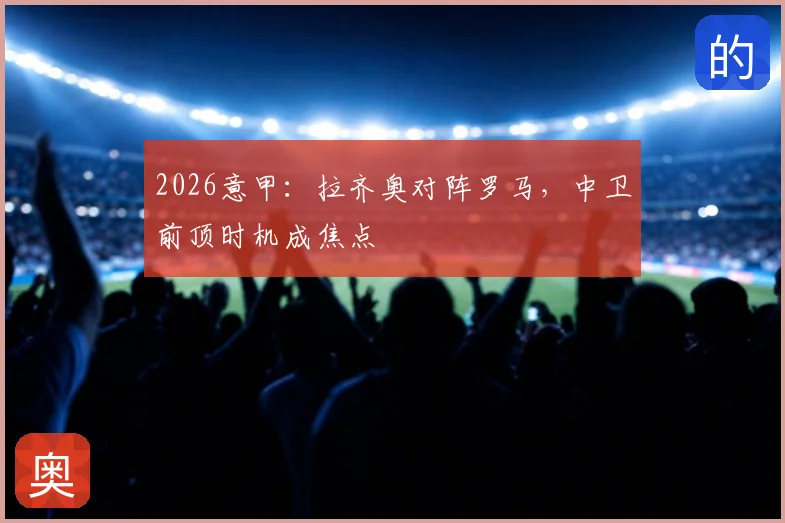 2026意甲：拉齐奥对阵罗马，中卫前顶时机成焦点